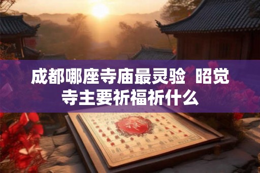 成都哪座寺庙最灵验  昭觉寺主要祈福祈什么