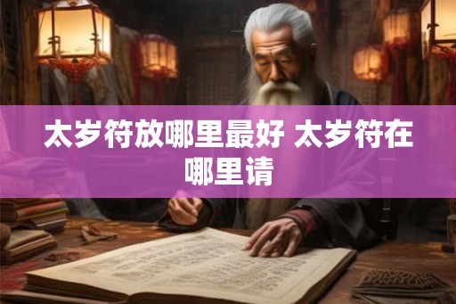 太岁符放哪里最好 太岁符在哪里请