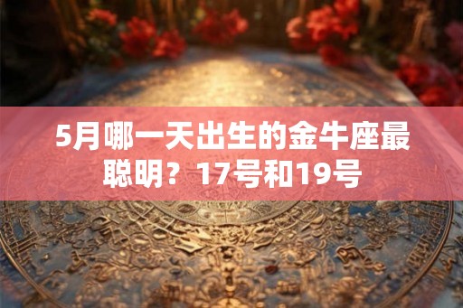 5月哪一天出生的金牛座最聪明？17号和19号