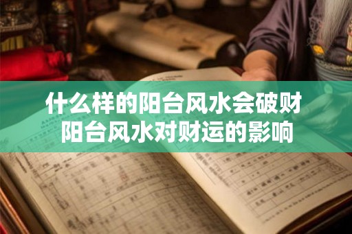 什么样的阳台风水会破财 阳台风水对财运的影响