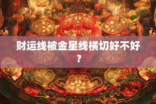 财运线被金星线横切好不好？