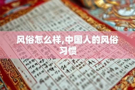 风俗怎么样,中国人的风俗习惯 风俗怎么样,中国人的风俗习惯
