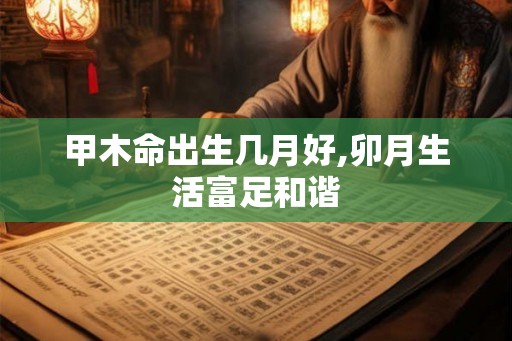 甲木命出生几月好,卯月生活富足和谐