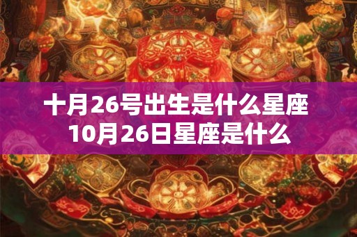 十月26号出生是什么星座 10月26日星座是什么