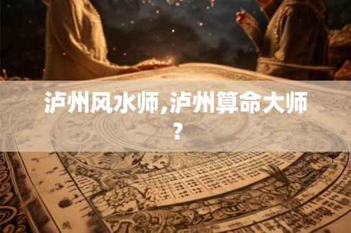 泸州风水师,泸州算命大师？