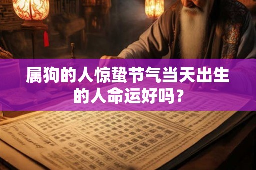 属狗的人惊蛰节气当天出生的人命运好吗？