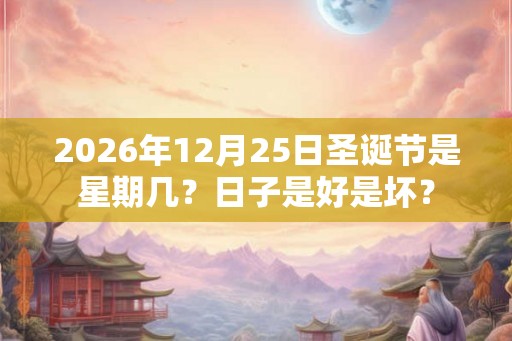 2026年12月25日圣诞节是星期几？日子是好是坏？
