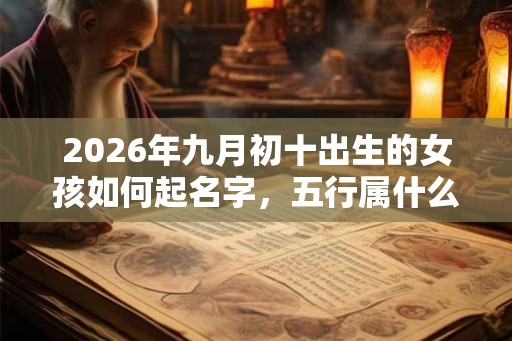 2026年九月初十出生的女孩如何起名字，五行属什么