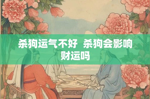 杀狗运气不好  杀狗会影响财运吗