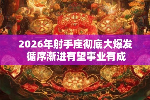 2026年射手座彻底大爆发 循序渐进有望事业有成