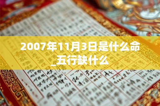 2007年11月3日是什么命_五行缺什么