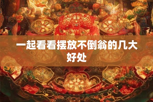 一起看看摆放不倒翁的几大好处