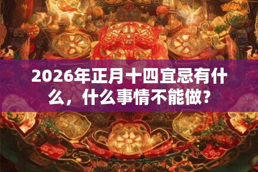 2026年正月十四宜忌有什么，什么事情不能做？