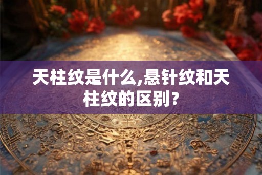 天柱纹是什么,悬针纹和天柱纹的区别？