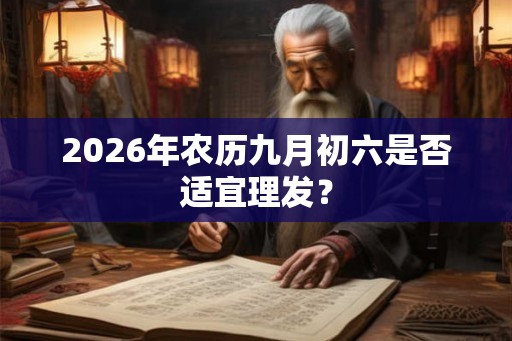 2026年农历九月初六是否适宜理发？