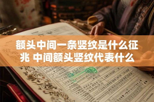 额头中间一条竖纹是什么征兆 中间额头竖纹代表什么