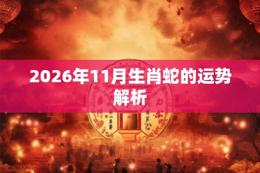 2026年11月生肖蛇的运势解析