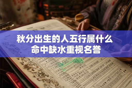 秋分出生的人五行属什么 命中缺水重视名誉 秋分出生的人五行属什么 命中缺水重视名誉