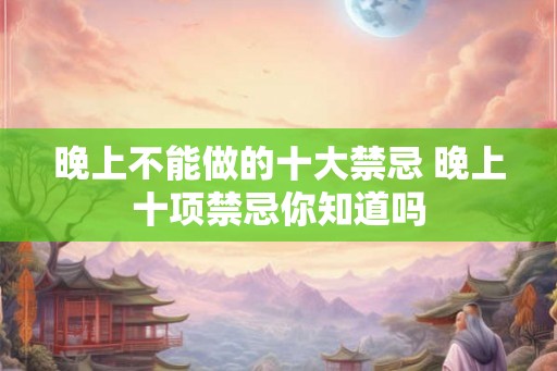 晚上不能做的十大禁忌 晚上十项禁忌你知道吗