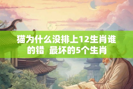 猫为什么没排上12生肖谁的错  最坏的5个生肖