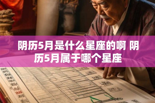 阴历5月是什么星座的啊 阴历5月属于哪个星座
