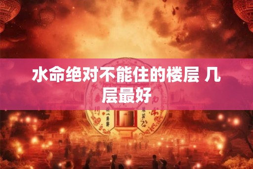 水命绝对不能住的楼层 几层最好