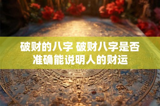 破财的八字 破财八字是否准确能说明人的财运