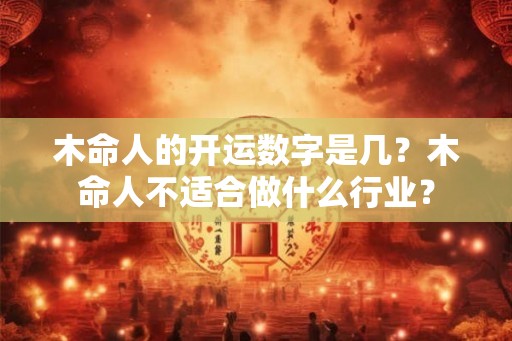 木命人的开运数字是几？木命人不适合做什么行业？