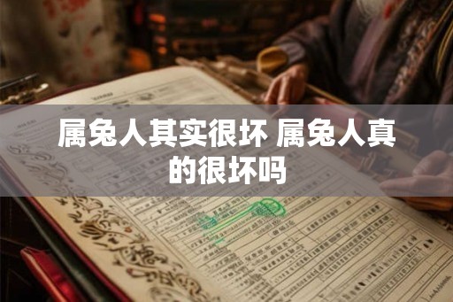 属兔人其实很坏 属兔人真的很坏吗