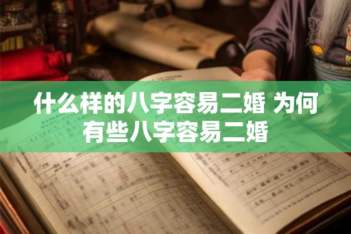 什么样的八字容易二婚 为何有些八字容易二婚 什么样的八字容易二婚 为何有些八字容易二婚