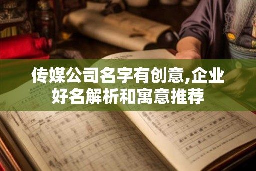 传媒公司名字有创意,企业好名解析和寓意推荐