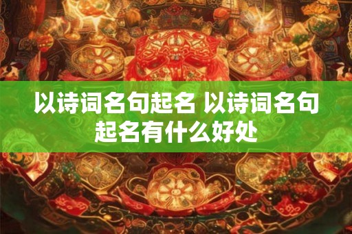 以诗词名句起名 以诗词名句起名有什么好处