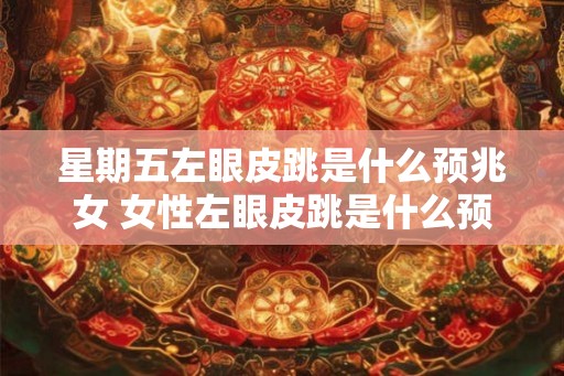 星期五左眼皮跳是什么预兆女 女性左眼皮跳是什么预兆