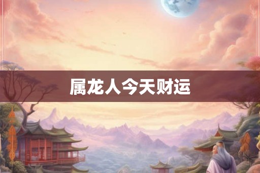 属龙人今天财运