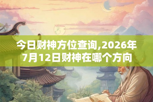 今日财神方位查询,2026年7月12日财神在哪个方向