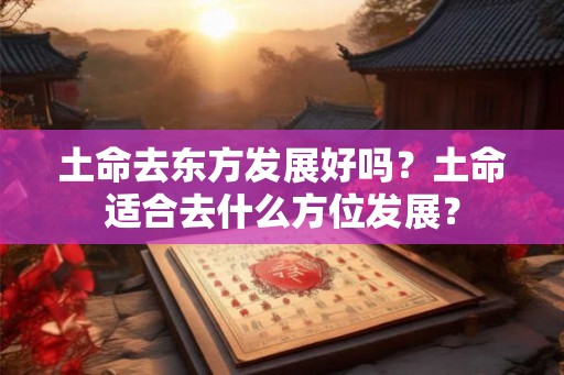 土命去东方发展好吗？土命适合去什么方位发展？