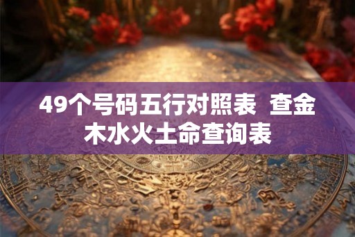49个号码五行对照表  查金木水火土命查询表