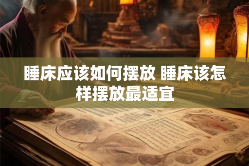 睡床应该如何摆放 睡床该怎样摆放最适宜