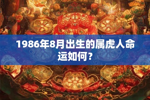 1986年8月出生的属虎人命运如何？