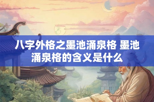 八字外格之墨池涌泉格 墨池涌泉格的含义是什么