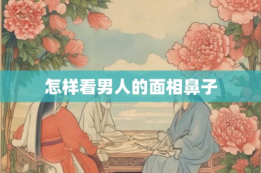 怎样看男人的面相鼻子