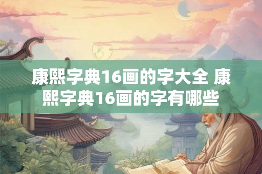康熙字典16画的字大全 康熙字典16画的字有哪些