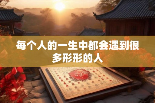 每个人的一生中都会遇到很多形形的人
