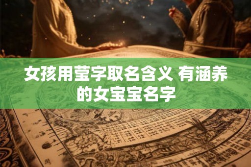 女孩用莹字取名含义 有涵养的女宝宝名字