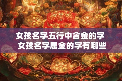 女孩名字五行中含金的字  女孩名字属金的字有哪些字