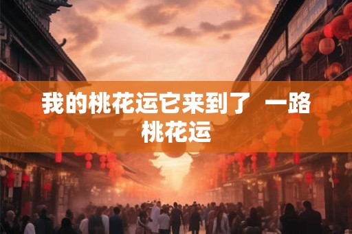 我的桃花运它来到了  一路桃花运