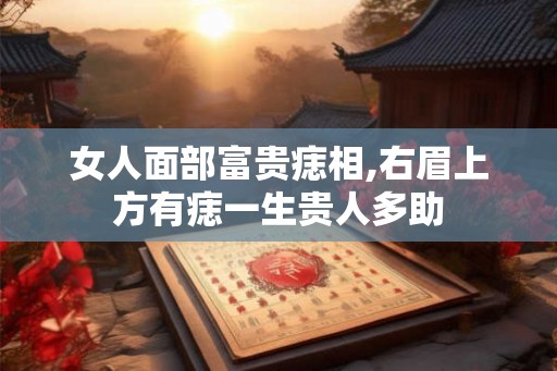 女人面部富贵痣相,右眉上方有痣一生贵人多助 女人面部富贵痣相,右眉上方有痣一生贵人多助