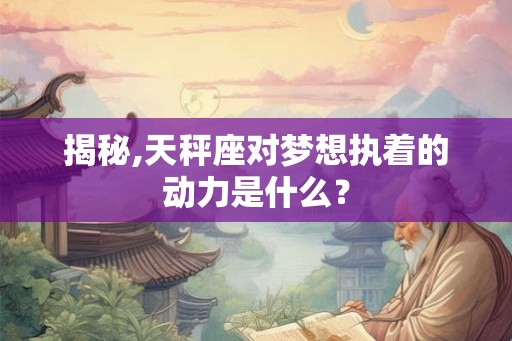 揭秘,天秤座对梦想执着的动力是什么? 揭秘,天秤座对梦想执着的动力是什么?