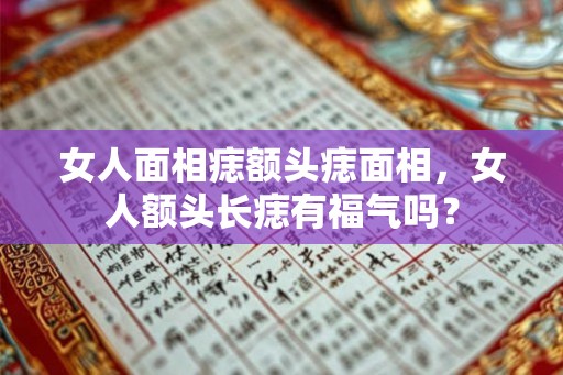 女人面相痣额头痣面相，女人额头长痣有福气吗？