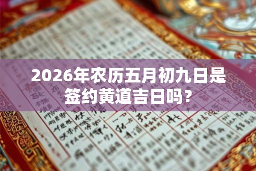 2026年农历五月初九日是签约黄道吉日吗？